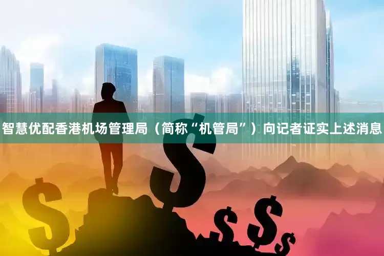 智慧优配香港机场管理局（简称“机管局”）向记者证实上述消息