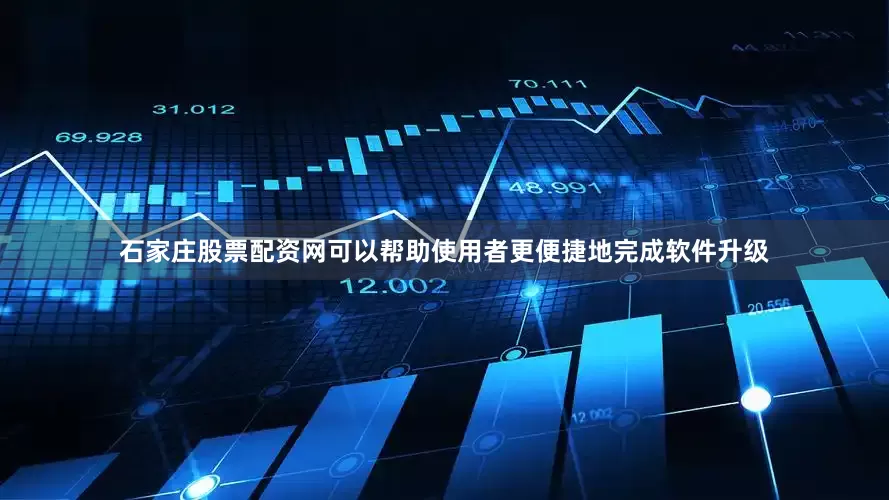 石家庄股票配资网可以帮助使用者更便捷地完成软件升级