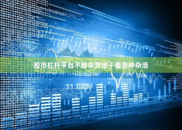 股市杠杆平台不辞辛劳地干着各种杂活