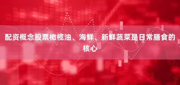 配资概念股票橄榄油、海鲜、新鲜蔬菜是日常膳食的核心