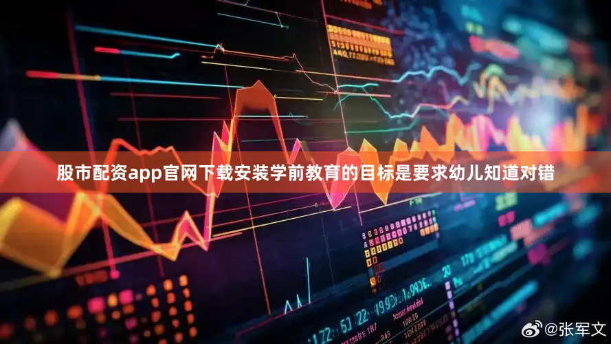 股市配资app官网下载安装学前教育的目标是要求幼儿知道对错