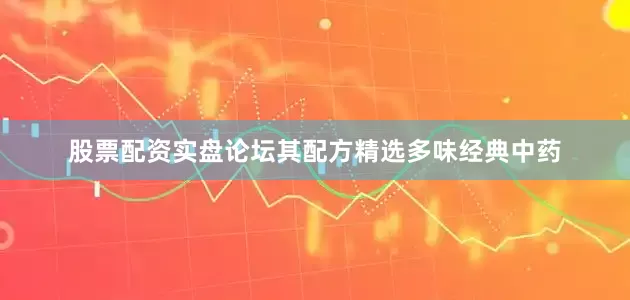 股票配资实盘论坛其配方精选多味经典中药