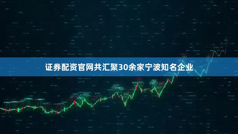 证券配资官网共汇聚30余家宁波知名企业