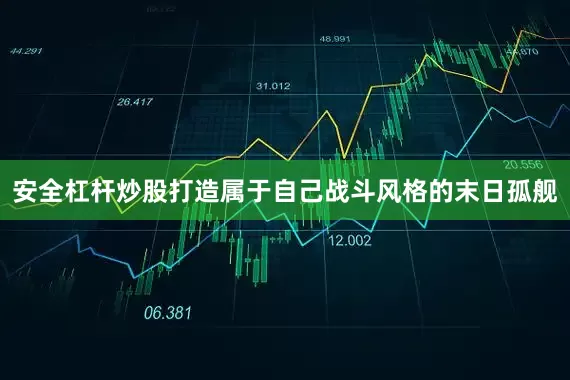 安全杠杆炒股打造属于自己战斗风格的末日孤舰