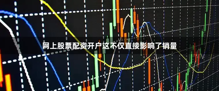 网上股票配资开户这不仅直接影响了销量