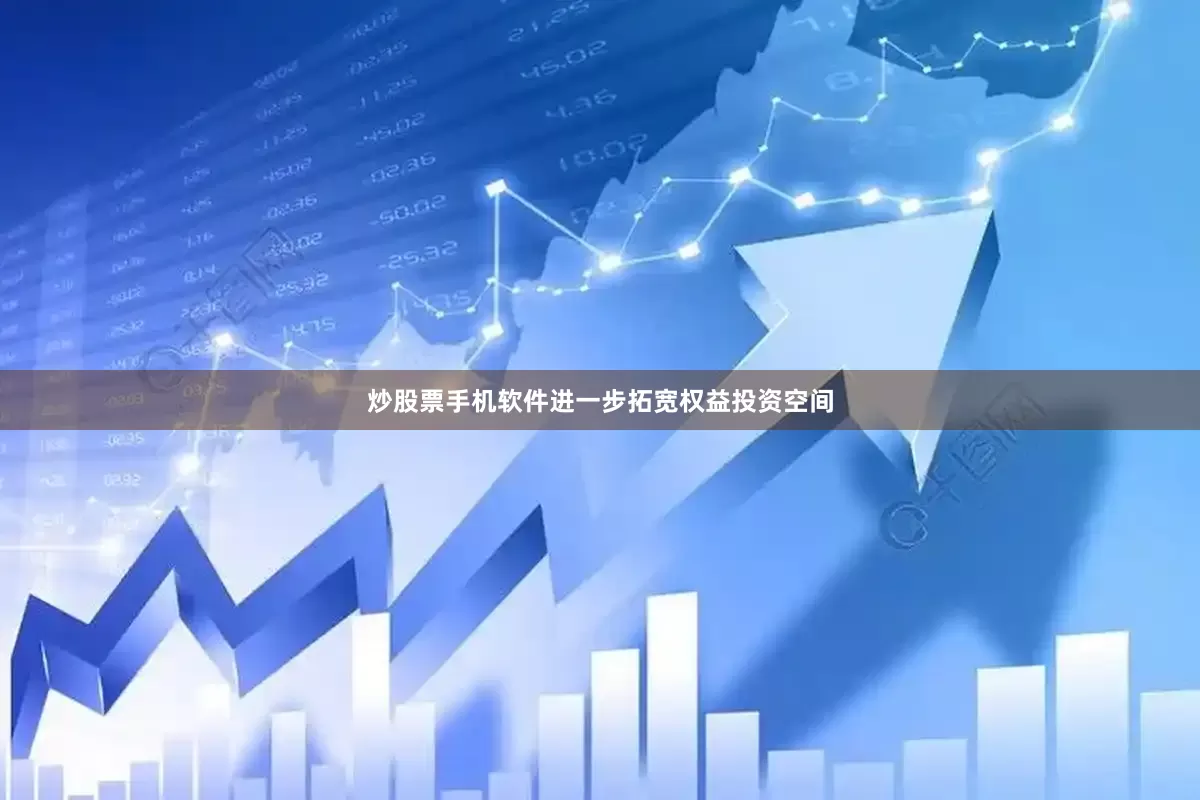 炒股票手机软件进一步拓宽权益投资空间