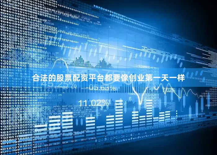 合法的股票配资平台都要像创业第一天一样