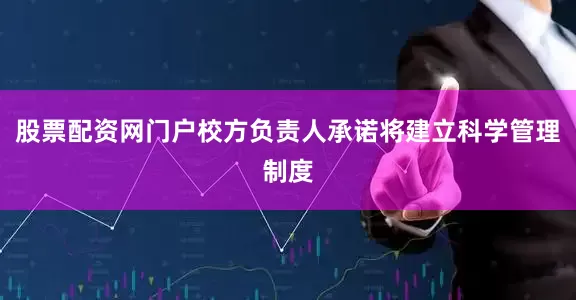 股票配资网门户校方负责人承诺将建立科学管理制度