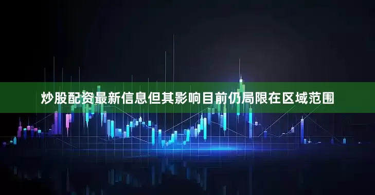 炒股配资最新信息但其影响目前仍局限在区域范围