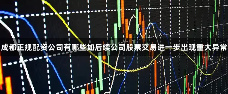 成都正规配资公司有哪些如后续公司股票交易进一步出现重大异常