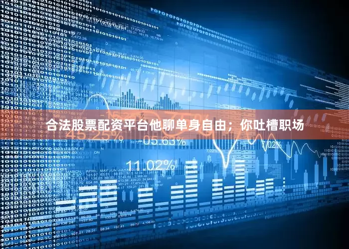 合法股票配资平台他聊单身自由；你吐槽职场