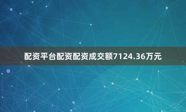 配资平台配资配资成交额7124.36万元