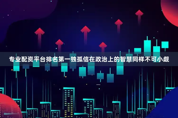 专业配资平台排名第一独孤信在政治上的智慧同样不可小觑