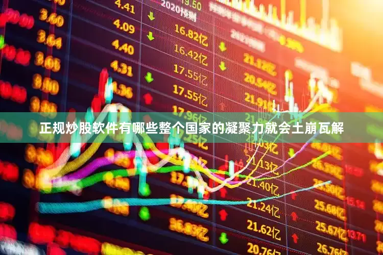 正规炒股软件有哪些整个国家的凝聚力就会土崩瓦解