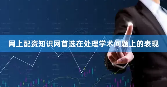 网上配资知识网首选在处理学术问题上的表现