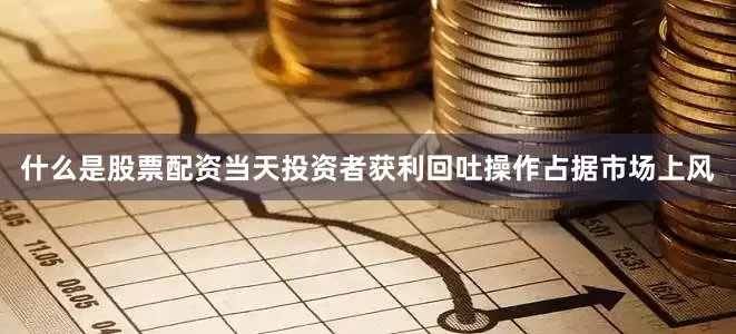 什么是股票配资　　当天投资者获利回吐操作占据市场上风