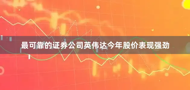 最可靠的证券公司　　英伟达今年股价表现强劲