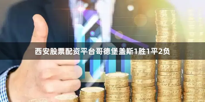 西安股票配资平台哥德堡盖斯1胜1平2负