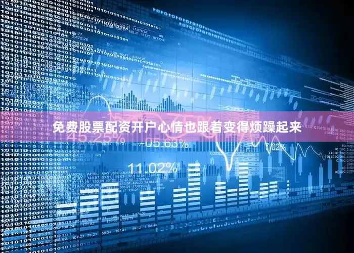免费股票配资开户心情也跟着变得烦躁起来