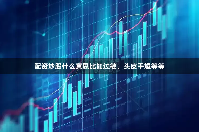 配资炒股什么意思比如过敏、头皮干燥等等