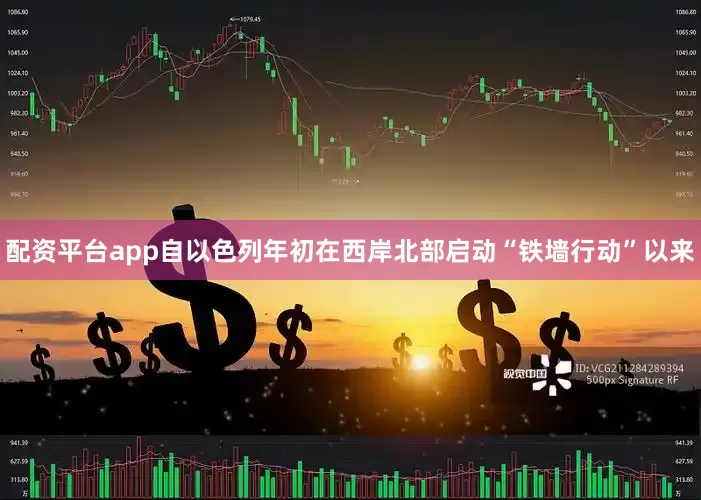 配资平台app　　自以色列年初在西岸北部启动“铁墙行动”以来