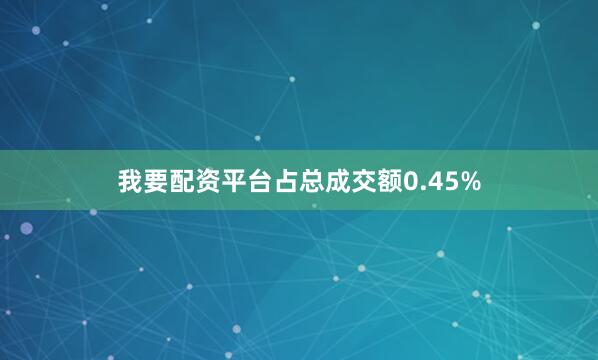 我要配资平台占总成交额0.45%