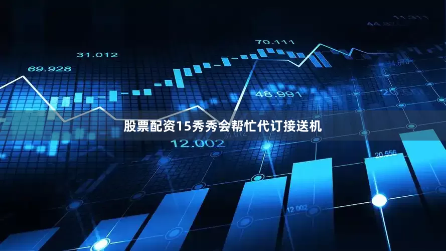 股票配资15秀秀会帮忙代订接送机