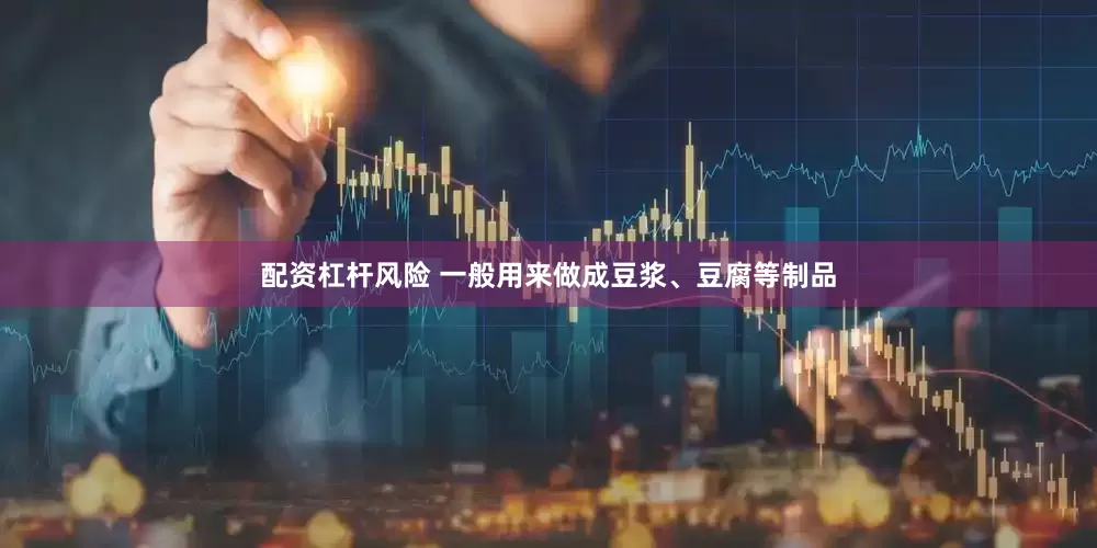 配资杠杆风险 一般用来做成豆浆、豆腐等制品