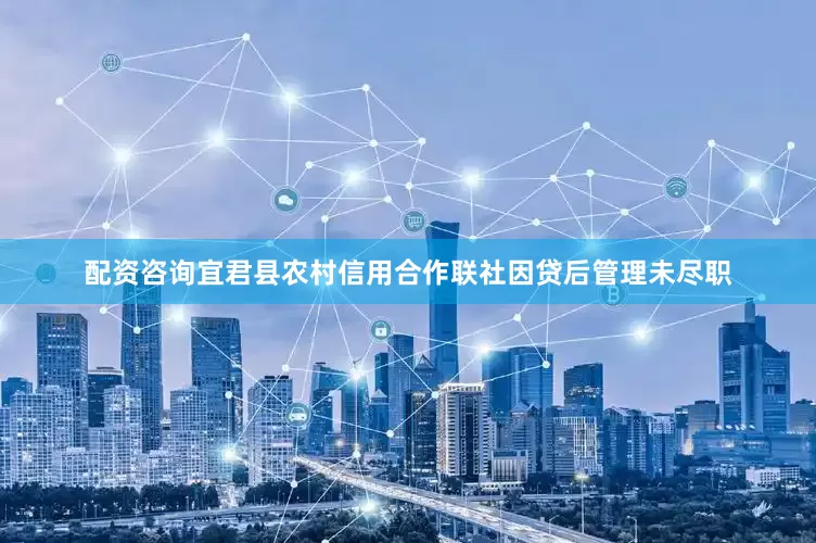 配资咨询宜君县农村信用合作联社因贷后管理未尽职