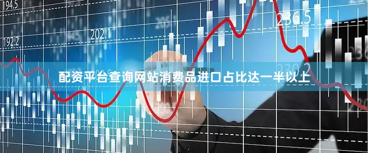 配资平台查询网站消费品进口占比达一半以上