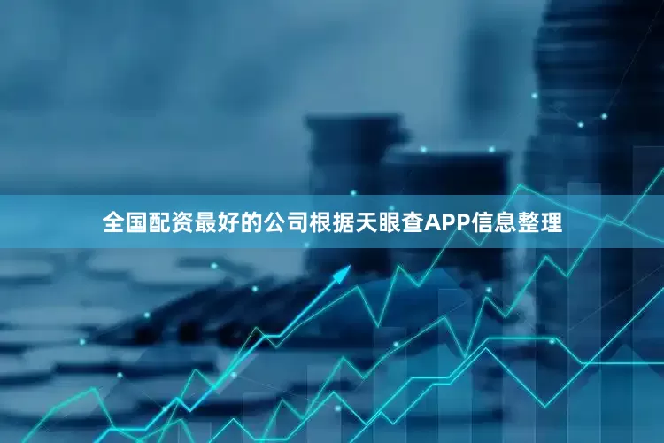 全国配资最好的公司根据天眼查APP信息整理