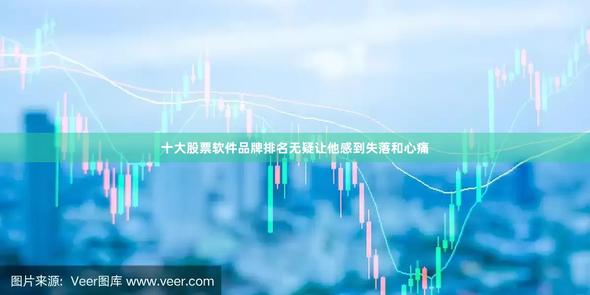 十大股票软件品牌排名无疑让他感到失落和心痛