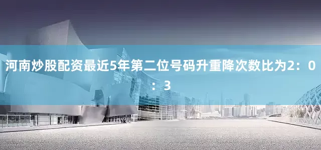 河南炒股配资最近5年第二位号码升重降次数比为2：0：3