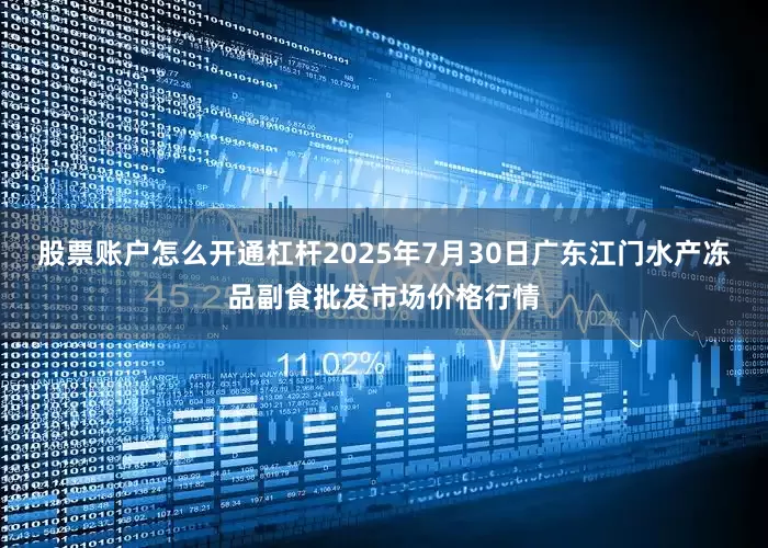 股票账户怎么开通杠杆2025年7月30日广东江门水产冻品副食批发市场价格行情