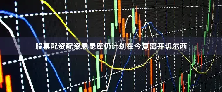 股票配资配资恩昆库仍计划在今夏离开切尔西