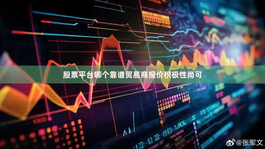 股票平台哪个靠谱贸易商报价积极性尚可