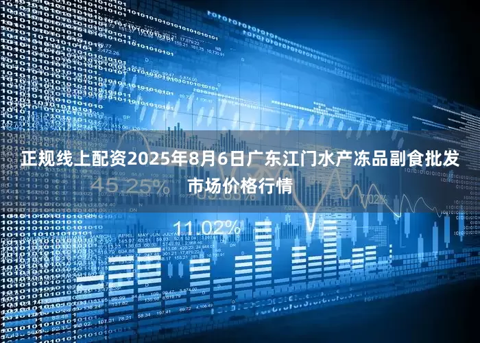 正规线上配资2025年8月6日广东江门水产冻品副食批发市场价格行情