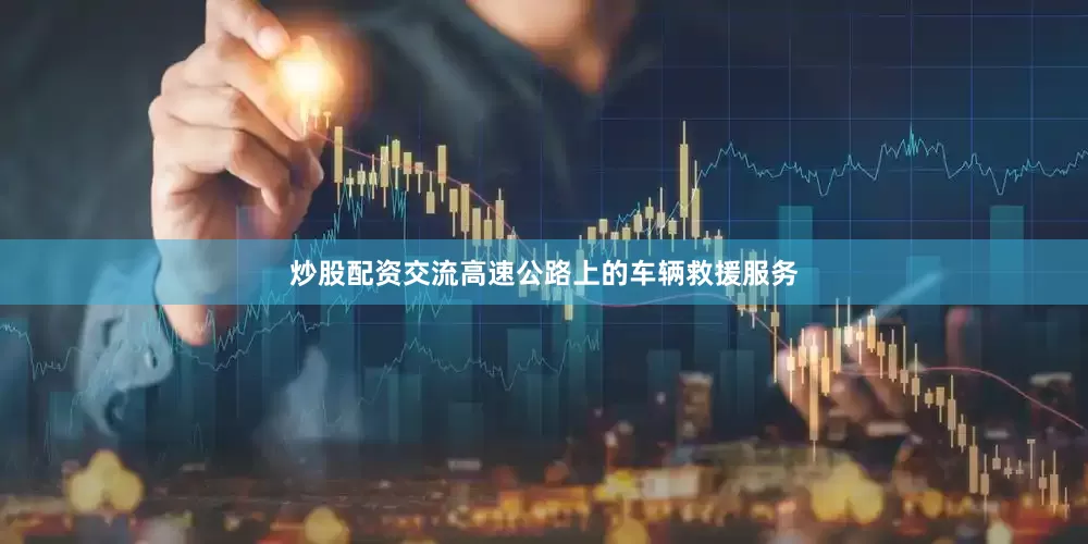 炒股配资交流高速公路上的车辆救援服务