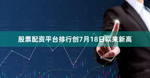 股票配资平台排行创7月18日以来新高