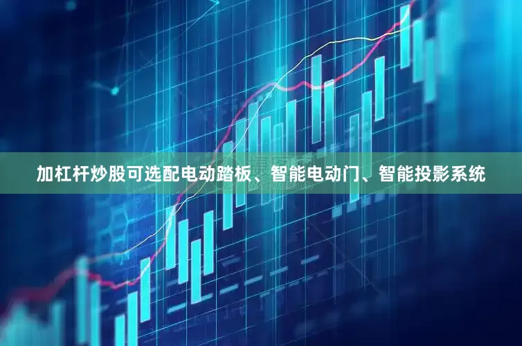 加杠杆炒股可选配电动踏板、智能电动门、智能投影系统