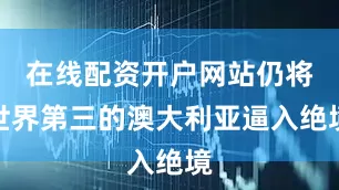 在线配资开户网站仍将世界第三的澳大利亚逼入绝境