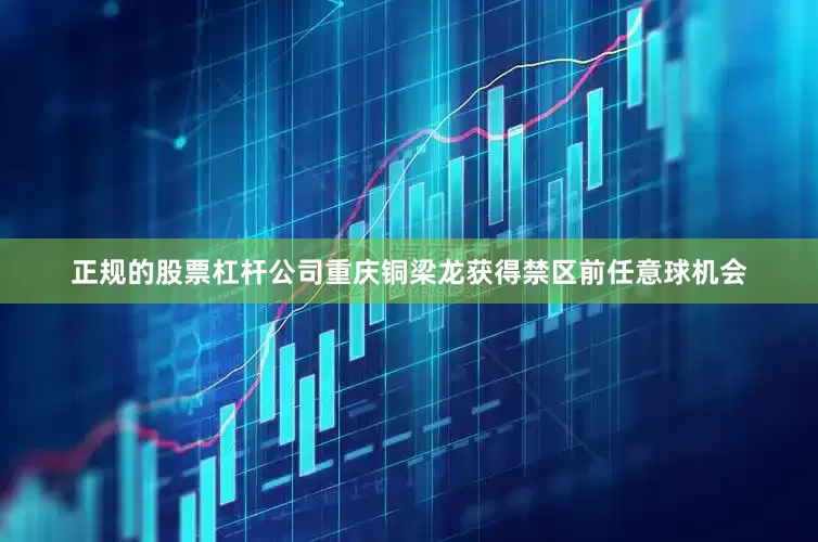 正规的股票杠杆公司重庆铜梁龙获得禁区前任意球机会