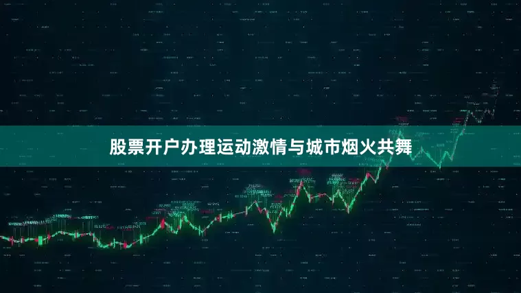 股票开户办理运动激情与城市烟火共舞