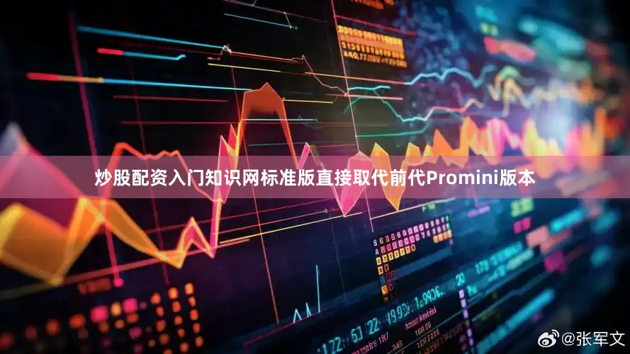 炒股配资入门知识网标准版直接取代前代Promini版本