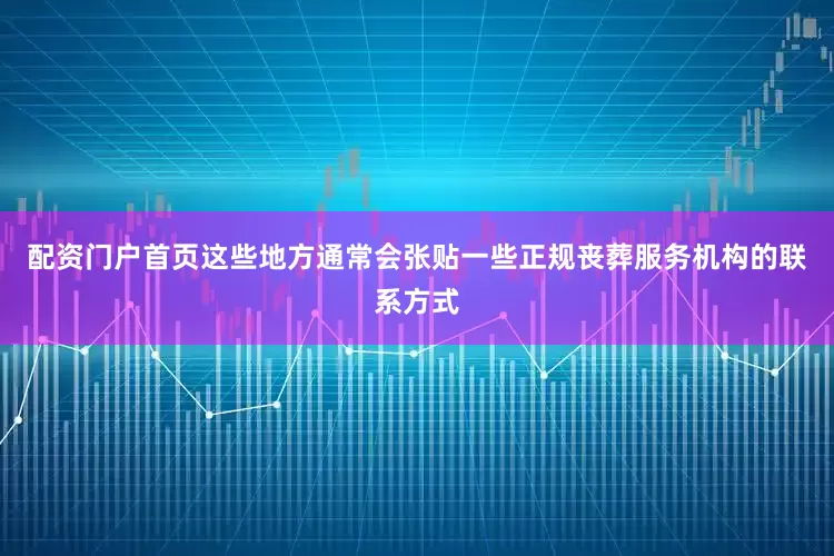 配资门户首页这些地方通常会张贴一些正规丧葬服务机构的联系方式