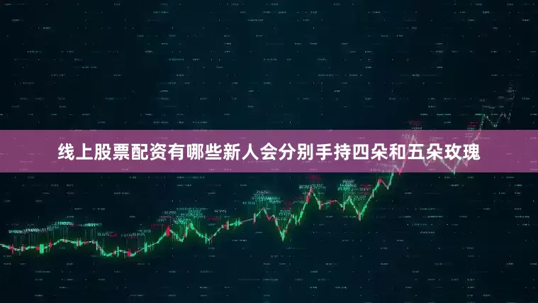 线上股票配资有哪些新人会分别手持四朵和五朵玫瑰