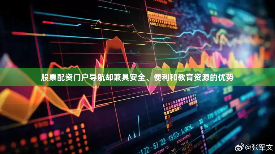 股票配资门户导航却兼具安全、便利和教育资源的优势