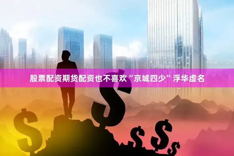 股票配资期货配资也不喜欢“京城四少”浮华虚名