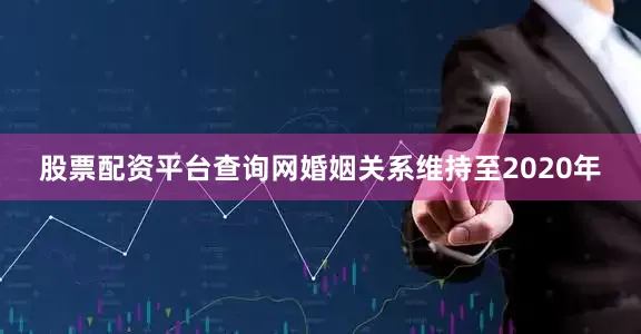 股票配资平台查询网婚姻关系维持至2020年