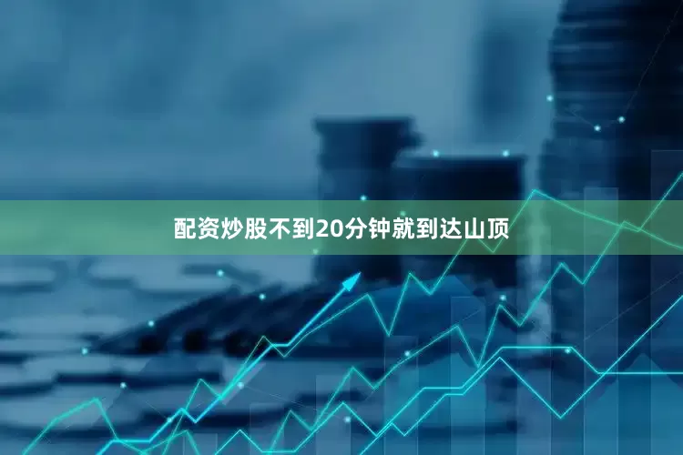 配资炒股不到20分钟就到达山顶